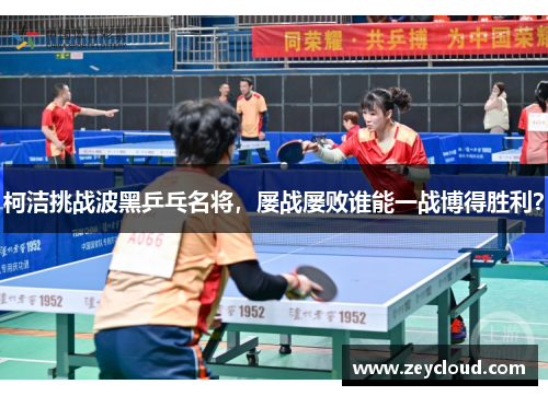 柯洁挑战波黑乒乓名将，屡战屡败谁能一战博得胜利？