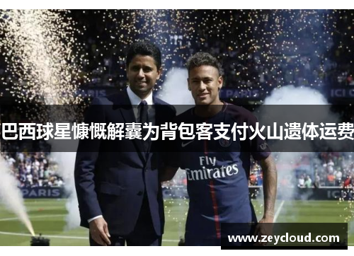 巴西球星慷慨解囊为背包客支付火山遗体运费