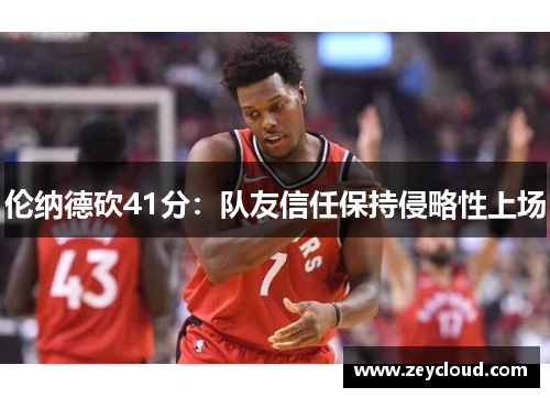 伦纳德砍41分：队友信任保持侵略性上场